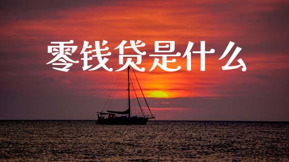 零钱贷是什么_https://m.ycdhulan.com_证券新闻_第1张