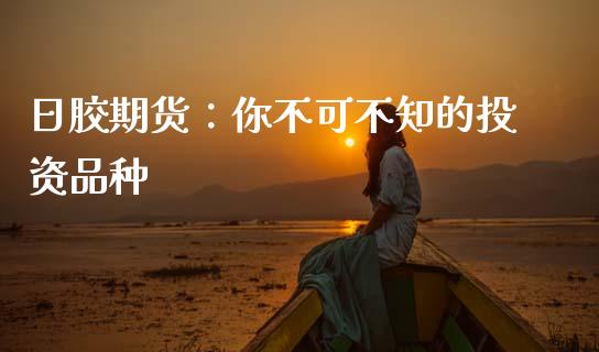 日胶期货:你不可不知的投资品种_期货交易_第1张_财经要闻_股市在线_理财产品_国际金融 日胶期货:你不可不知的投资品种_https://m.ycdhulan.com_期货交易_第1张