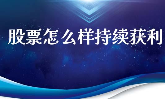 股票怎么样持续获利_https://m.ycdhulan.com_理财产品_第1张