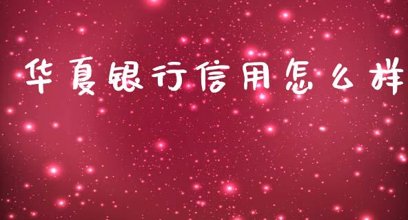 华夏银行信用怎么样_https://m.ycdhulan.com_财经要闻_第1张