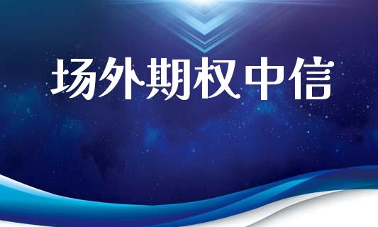 场外期权中信_https://m.ycdhulan.com_股市在线_第1张