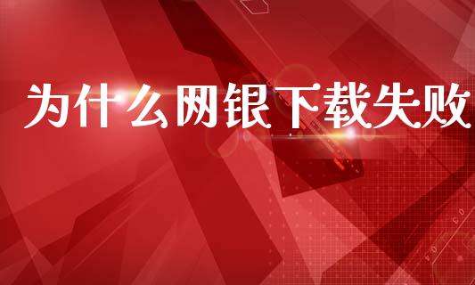 为什么网银下载失败_https://m.ycdhulan.com_财经要闻_第1张