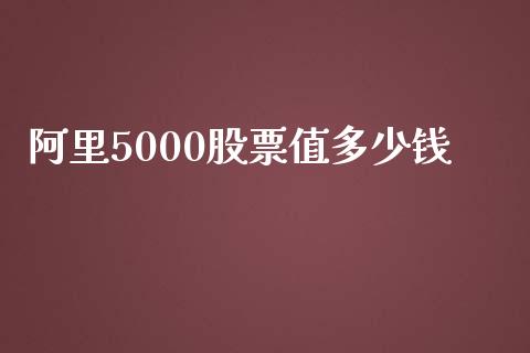 阿里5000股票值多少钱_https://m.ycdhulan.com_国际金融_第1张