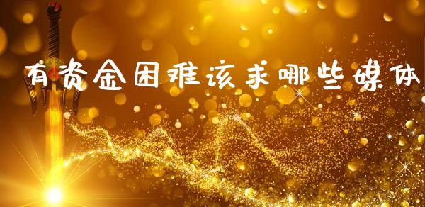 有资金困难该求哪些媒体_https://m.ycdhulan.com_股市在线_第1张