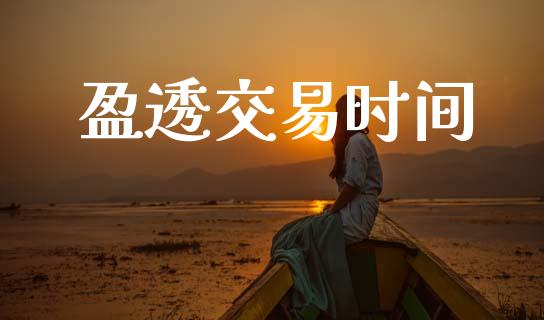 盈透交易时间_https://m.ycdhulan.com_财经要闻_第1张