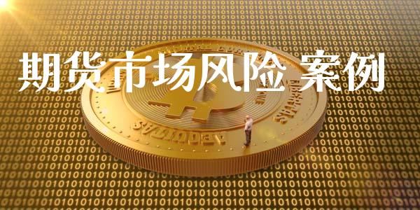 期货市场风险 案例_https://m.ycdhulan.com_股市在线_第1张