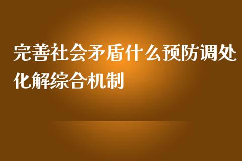 完善社会矛盾什么预防调处化解综合机制_https://m.ycdhulan.com_证券新闻_第1张