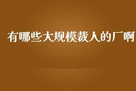 有哪些大规模裁人的厂啊_https://m.ycdhulan.com_财经要闻_第1张