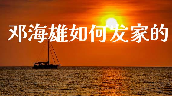 邓海雄如何发家的_https://m.ycdhulan.com_股市在线_第1张