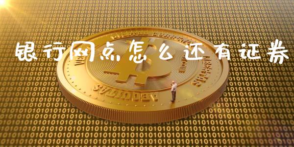 银行网点怎么还有证券_https://m.ycdhulan.com_财经要闻_第1张