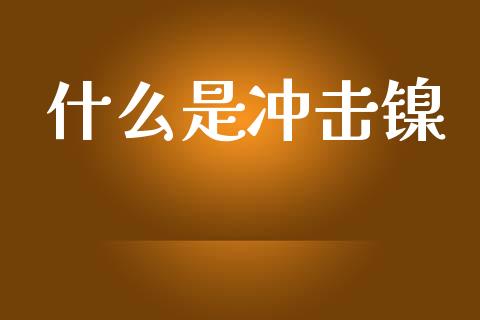 什么是冲击镍_https://m.ycdhulan.com_财经要闻_第1张