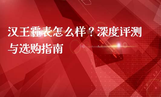 汉王霾表怎么样？深度评测与选购指南_https://m.ycdhulan.com_股市在线_第1张