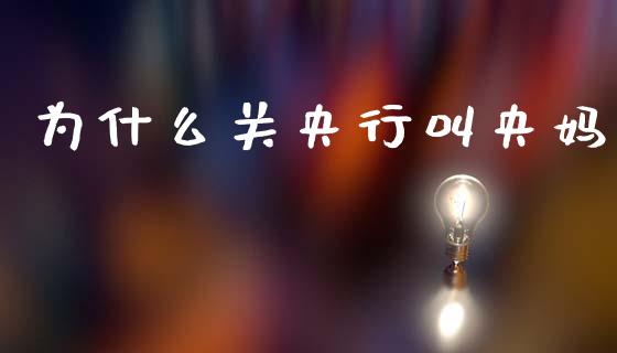 为什么关央行叫央妈_https://m.ycdhulan.com_财经要闻_第1张