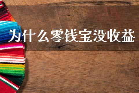 为什么零钱宝没收益_https://m.ycdhulan.com_国际金融_第1张