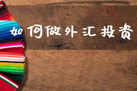 如何做外汇投资_https://m.ycdhulan.com_股市在线_第1张
