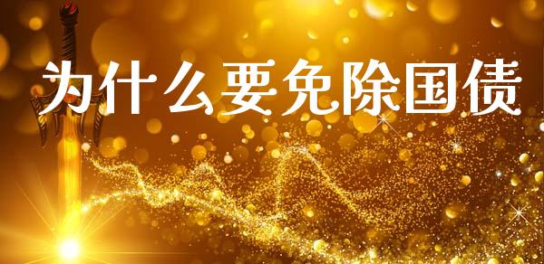 为什么要免除国债_https://m.ycdhulan.com_理财产品_第1张