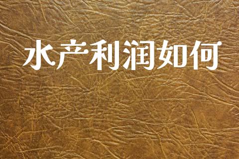 水产利润如何_https://m.ycdhulan.com_理财产品_第1张