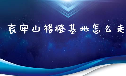 哀牢山褚橙基地怎么走_https://m.ycdhulan.com_理财产品_第1张