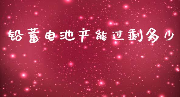 铅蓄电池产能过剩多少_https://m.ycdhulan.com_财经要闻_第1张