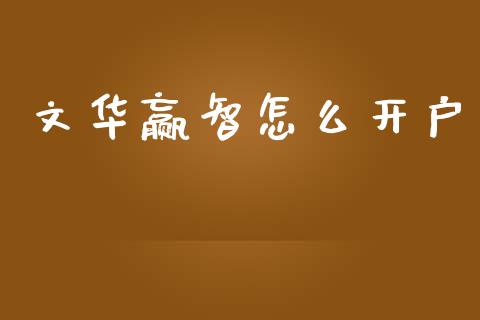 文华赢智怎么开户_https://m.ycdhulan.com_财经要闻_第1张