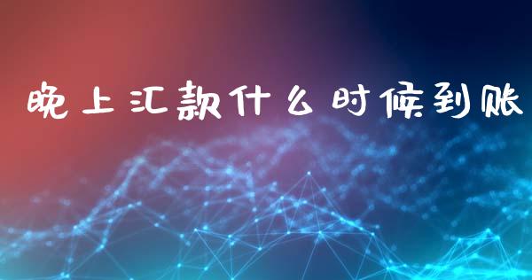 晚上汇款什么时候到账_https://m.ycdhulan.com_期货交易_第1张