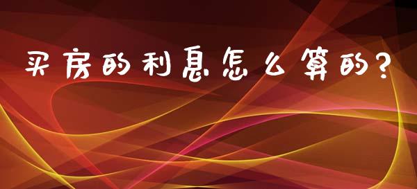 买房的利息怎么算的?_https://m.ycdhulan.com_期货交易_第1张
