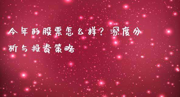 今年的股票怎么样？深度分析与投资策略_https://m.ycdhulan.com_期货交易_第1张