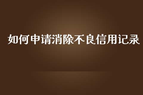 如何申请消除不良信用记录_https://m.ycdhulan.com_证券新闻_第1张