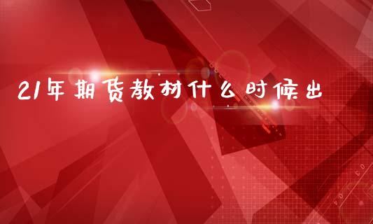 21年期货教材什么时候出_https://m.ycdhulan.com_财经要闻_第1张