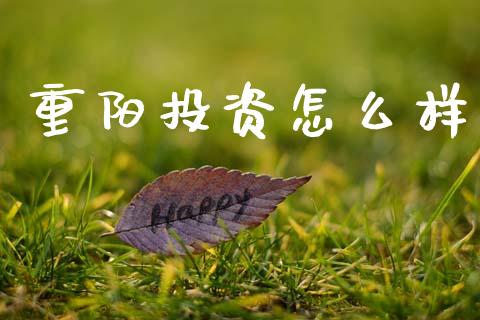 重阳投资怎么样_https://m.ycdhulan.com_理财产品_第1张