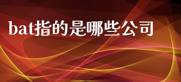 bat指的是哪些公司_https://m.ycdhulan.com_期货交易_第1张