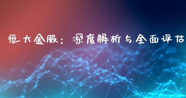 恒大金服:深度解析与全面评估_证券新闻_第1张_财经要闻_股市在线_理财产品_国际金融 恒大金服:深度解析与全面评估_https://m.ycdhulan.com_证券新闻_第1张