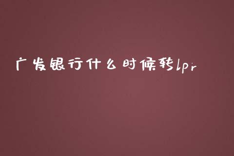广发银行什么时候转lpr_https://m.ycdhulan.com_股市在线_第1张