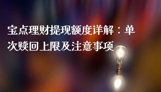 宝点理财提现额度详解：单次赎回上限及注意事项_https://m.ycdhulan.com_国际金融_第1张