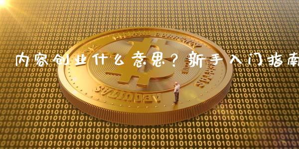 内容创业什么意思？新手入门指南_https://m.ycdhulan.com_证券新闻_第1张