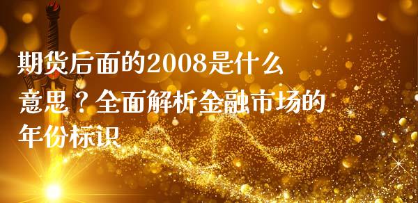 期货后面的2008是什么意思？全面解析金融市场的年份标识_https://m.ycdhulan.com_理财产品_第1张