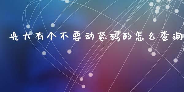 光大有个不要动态码的怎么查询_https://m.ycdhulan.com_国际金融_第1张