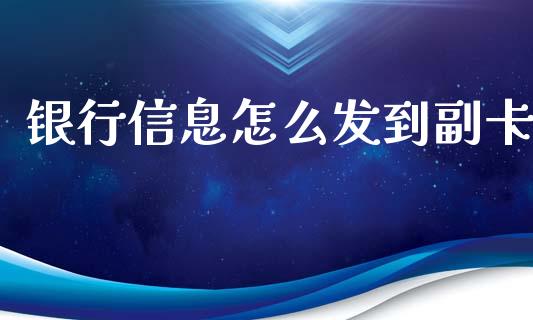 银行信息怎么发到副卡_https://m.ycdhulan.com_理财产品_第1张