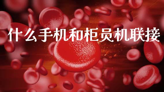 什么手机和柜员机联接_https://m.ycdhulan.com_国际金融_第1张