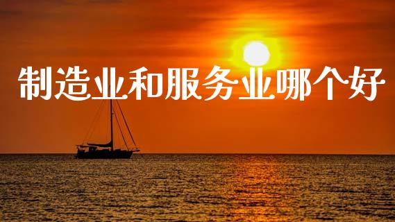 制造业和服务业哪个好_https://m.ycdhulan.com_股市在线_第1张