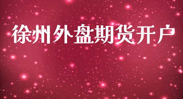 徐州外盘期货开户_https://m.ycdhulan.com_证券新闻_第1张