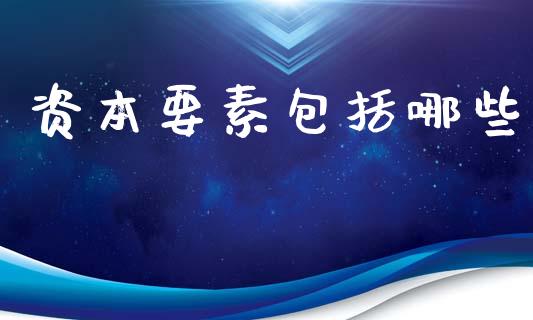 资本要素包括哪些_https://m.ycdhulan.com_理财产品_第1张