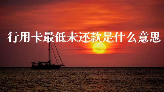 行用卡最低未还款是什么意思_https://m.ycdhulan.com_国际金融_第1张