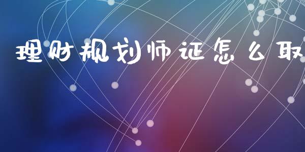 理财规划师证怎么取_https://m.ycdhulan.com_股市在线_第1张