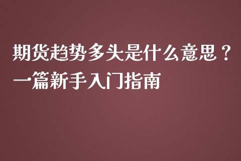 期货趋势多头是什么意思？一篇新手入门指南_https://m.ycdhulan.com_财经要闻_第1张