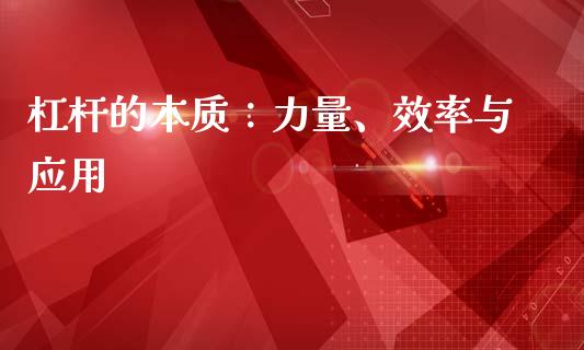 杠杆的本质：力量、效率与应用_https://m.ycdhulan.com_国际金融_第1张
