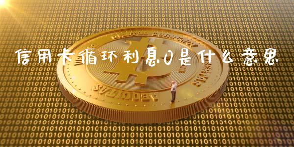信用卡循环利息0是什么意思_https://m.ycdhulan.com_期货交易_第1张