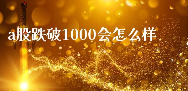 a股跌破1000会怎么样_https://m.ycdhulan.com_理财产品_第1张