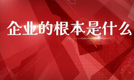 企业的根本是什么_https://m.ycdhulan.com_期货交易_第1张