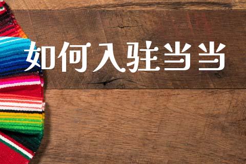 如何入驻当当_https://m.ycdhulan.com_财经要闻_第1张
